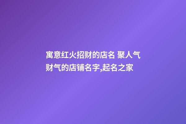 寓意红火招财的店名 聚人气财气的店铺名字,起名之家-第1张-店铺起名-玄机派